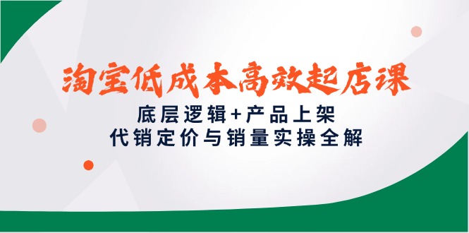 淘宝低成本高效起店课，底层逻辑+产品上架，代销定价与销量实操全解|优聚轻创