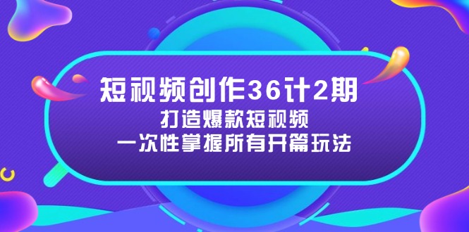 短视频创作36计2期：打造爆款短视频所需的各类开篇技巧，提升视频吸引力|优聚轻创