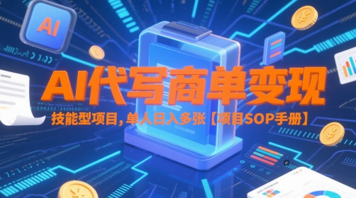 AI代写商单变现，技能型项目，单人日入多张 【项目SOP手册】|优聚轻创