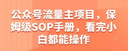 公众号流量主项目，保姆级SOP手册，看完小白都能操作|优聚轻创