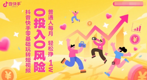 抖音快手零基础玩转短视频，0投入0风险，普通人每月轻松挣1W|优聚轻创