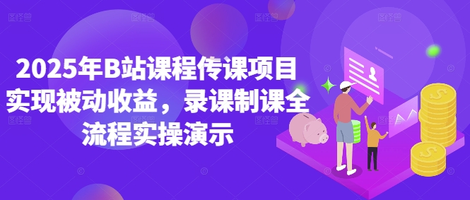 2025年B站课程传课项目实现被动收益，录课制课全流程实操演示|优聚轻创