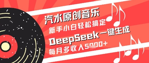 汽水原创音乐DeepSeek一键生成新手小白轻松搞定每月多收入5k+【揭秘】|优聚轻创