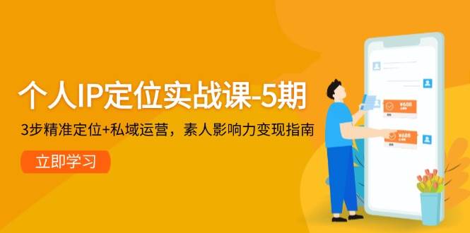 个人IP定位实战课-5期，3步精准定位+私域运营，素人影响力变现指南|优聚轻创