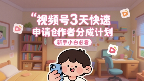 视频号3天快速申请创作者分成计划，新手小白必看|优聚轻创