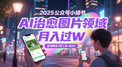 2025公众号小绿书AI治愈图片领域，月入过W，蓝海赛道【附工具+指令】|优聚轻创
