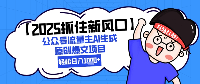 【2025抓住新风口】公众号流量主AI生成原创爆文项目，新手小白轻松日入1k+|优聚轻创