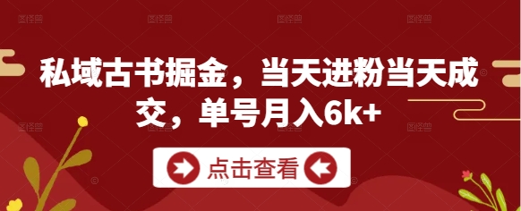私域古书掘金，当天进粉当天成交，单号月入6k+|优聚轻创