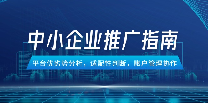 中小企业竞价推广指南，平台优劣势分析，适配性判断，账户管理协作|优聚轻创