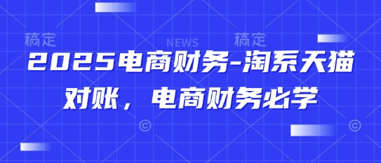 2025电商财务-淘系天猫对账，电商财务必学|优聚轻创