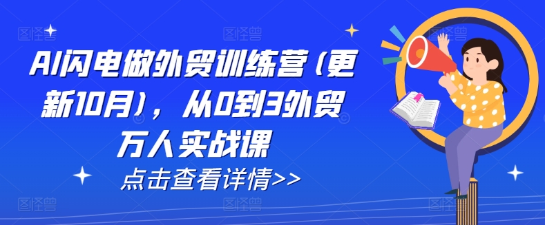 AI闪电做外贸训练营(更新25年5月)，从0到3外贸万人实战课|优聚轻创