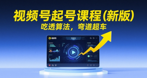 视频号起号课程(新版)，吃透算法，弯道超车|优聚轻创