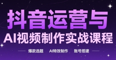 抖音运营与AI视频制作实战课程，爆款选题-AI特效制作-账号搭建|优聚轻创