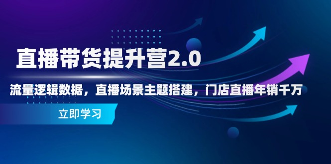 直播带货提升营2.0：流量逻辑数据，直播场景主题搭建，门店直播年销千万|优聚轻创