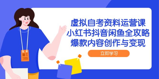 虚拟自考资料运营课，小红书抖音闲鱼全攻略，爆款内容创作与变现|优聚轻创