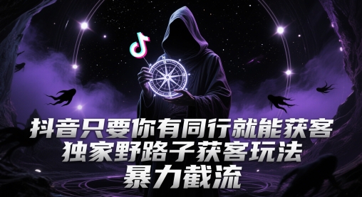 抖音只要你有同行就能获客，独家野路子获客玩法，暴力截流【揭秘】|优聚轻创