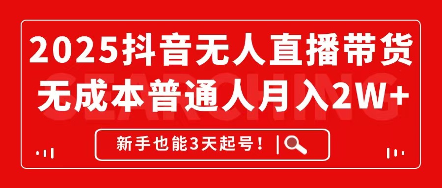 2025抖音无人直播带货，无成本月入2W+，新手也能3天起号！|优聚轻创