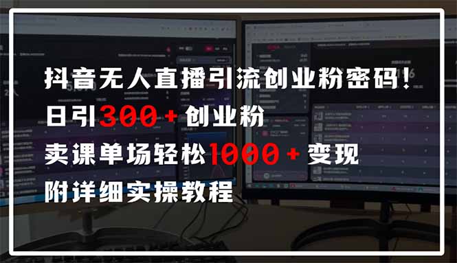 抖音无人直播引流密码！日引300+创业粉 单场轻松1000+变现 附详细实操教程|优聚轻创