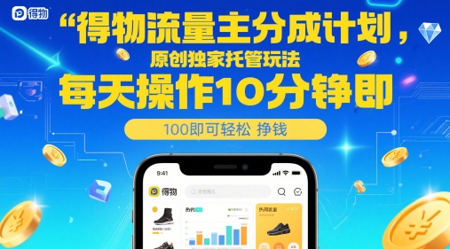 得物流量主分成计划，原创独家托管玩法，每天操作10分钟即可轻松挣米【揭秘】|优聚轻创