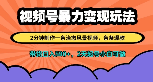 视频号暴力变现玩法，2分钟制作一条治愈风景视频，条条爆款，挂橱窗带货日入多张，2天起号小白可做|优聚轻创