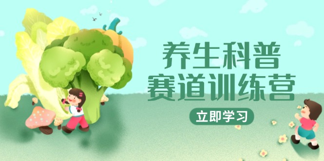 养生科普赛道训练营，AI矩阵+爆款标题+插画教学，2月3万粉接广1800/条|优聚轻创