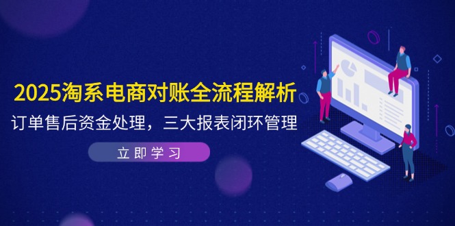 2025淘系电商对账全流程解析，订单售后资金处理，三大报表闭环管理|优聚轻创