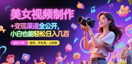 美女视频制作 + 变现渠道全公开，小白也能轻松日入几张【揭秘】|优聚轻创