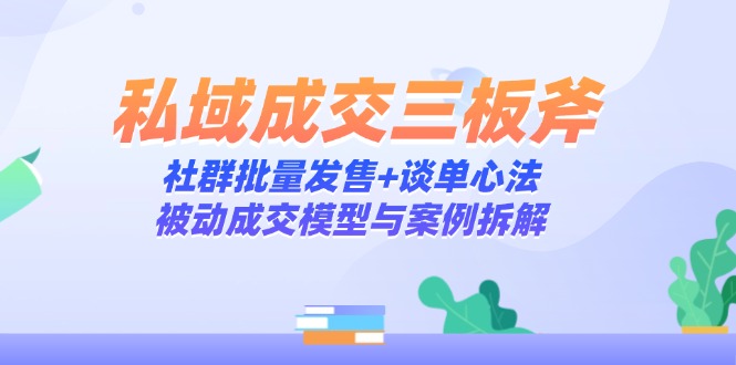私域成交三板斧：社群批量发售+谈单心法，被动成交模型与案例拆解|优聚轻创