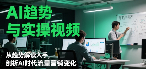 AI趋势与实操视频，从趋势解读入手，剖析AI时代流量营销变化|优聚轻创