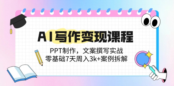 AI写作变现课程：PPT制作，文案撰写实战，零基础7天周入3k+案例拆解|优聚轻创
