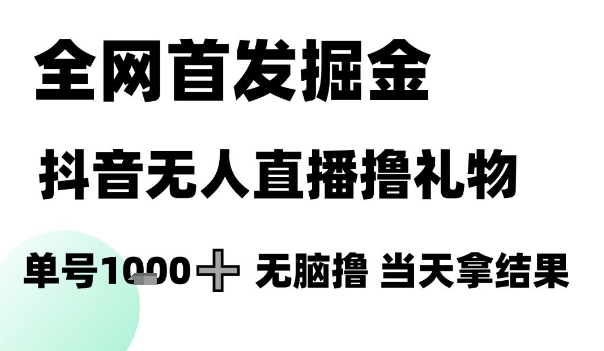 全网首发掘金抖音无人直播撸礼物，单号1k +无脑撸，当天拿结果【揭秘】|优聚轻创