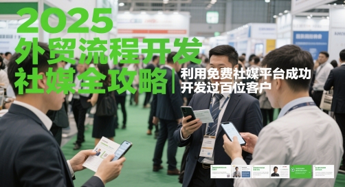 2025外贸流程开发社媒全攻略，利用免费社媒平台成功开发过百位客户|优聚轻创