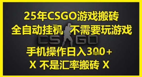25年CSGO游戏搬砖，全自动运行，不需要玩游戏，手机操作日入3张(不是汇率搬砖)【揭秘】|优聚轻创