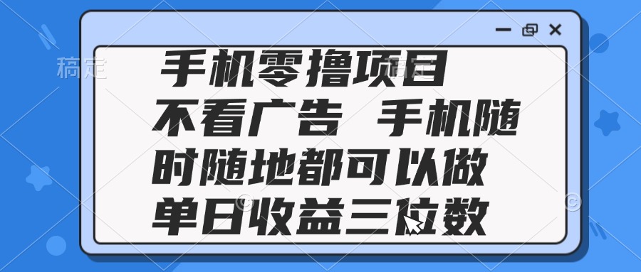 2025手机零撸项目 不看广告 手机随时可做 单日收益三位数|优聚轻创