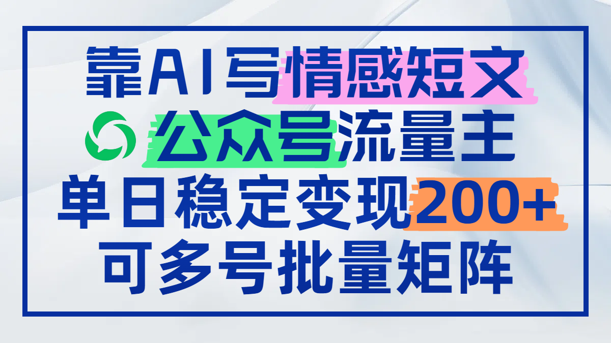 靠AI写情感短文，公众号流量主日赚200+，可多号批量矩阵|优聚轻创