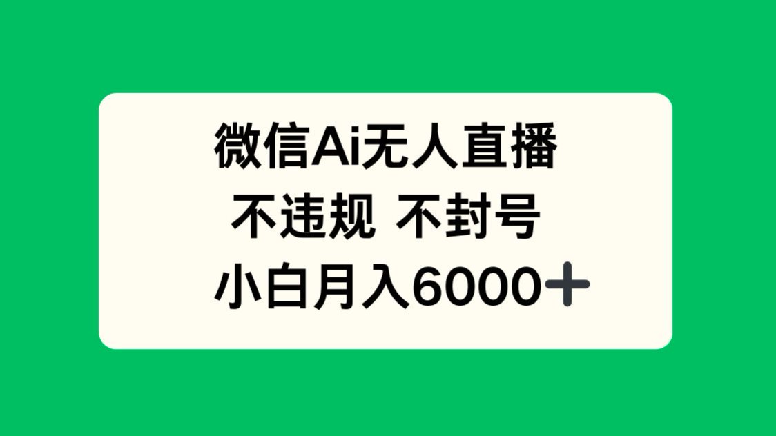微信AI无人直播，不违规 不封号 ，小白月入6000+|优聚轻创