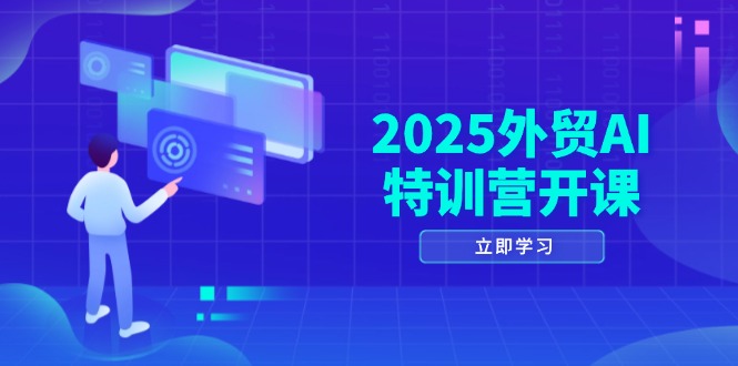 2025外贸AI特训营开课：涵盖品牌选品/AI建站/主动/被动获客/社媒开发/等等|优聚轻创