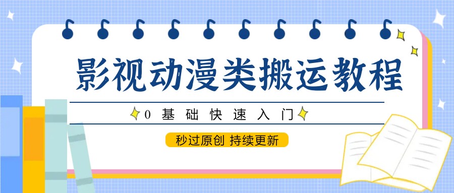 影视动漫类搬运教程，0基础快速入门，秒过原创 持续更新|优聚轻创