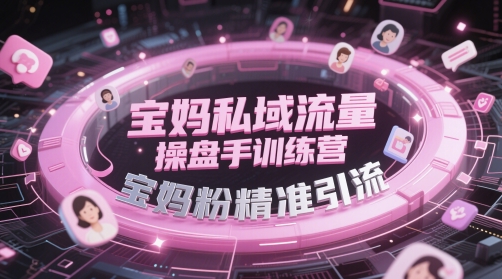 宝妈私域流量操盘手训练营，宝妈粉精准引流|优聚轻创
