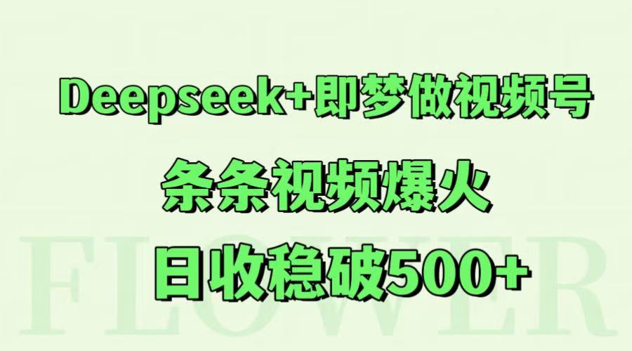 Deepseek+即梦做视频号，条条视频爆火，日收稳破500+|优聚轻创