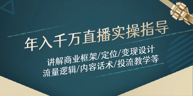 年入千万直播实操指导：讲解商业框架/定位/变现设计/流量逻辑/内容话术/等|优聚轻创
