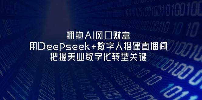 拥抱AI风口财富：用Deepseek+数字人搭建直播间，把握美业数字化转型关键|优聚轻创