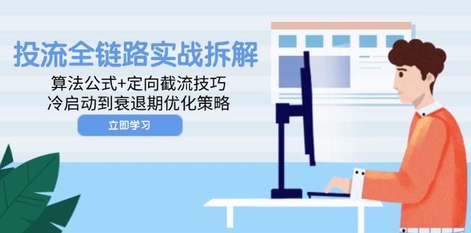 投流全链路实战拆解：算法公式+定向截流技巧，冷启动到衰退期优化策略|优聚轻创