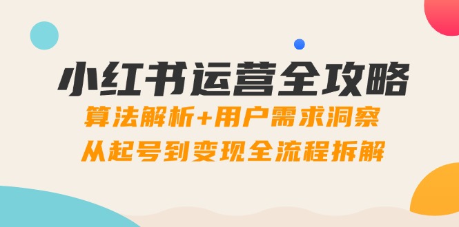 小红书运营全攻略：算法解析+用户需求洞察，从起号到变现全流程拆解|优聚轻创