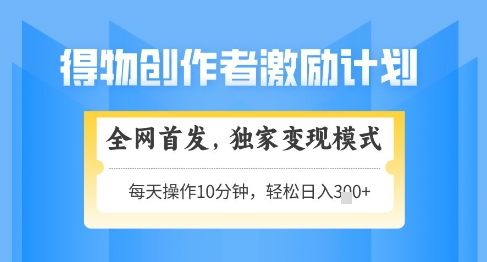 得物创作者激励，独家变现模式，轻松上手，日入3张+可矩阵，可放大【揭秘】|优聚轻创