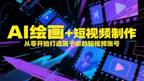 AI绘画+短视频制作，从零开始打造属于你的短视频账号|优聚轻创