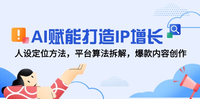 AI赋能打造IP增长，人设定位方法，平台算法拆解，爆款内容创作|优聚轻创