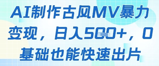 AI制作古风MV暴力变现，日入几张，0基础也能快速出片|优聚轻创