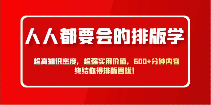 人人都要会的排版学，超高知识密度，超强实用价值，600+分钟内容终结你得排版困扰！|优聚轻创