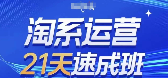 淘系运营21天速成班(更新25年5月)，0基础轻松搞定淘系运营，不做假把式|优聚轻创